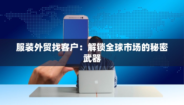 服装外贸找客户：解锁全球市场的秘密武器