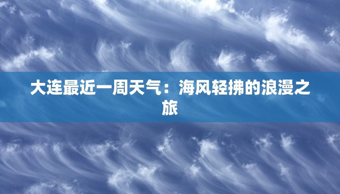 大连最近一周天气：海风轻拂的浪漫之旅