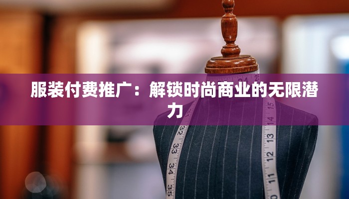 服装付费推广：解锁时尚商业的无限潜力