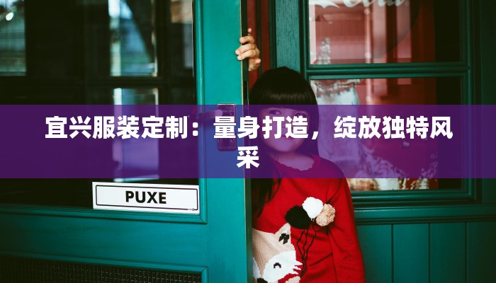 宜兴服装定制：量身打造，绽放独特风采