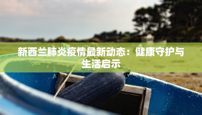 新西兰肺炎疫情最新动态：健康守护与生活启示