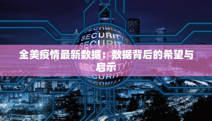 全美疫情最新数据：数据背后的希望与启示