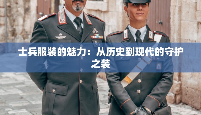 士兵服装的魅力：从历史到现代的守护之装