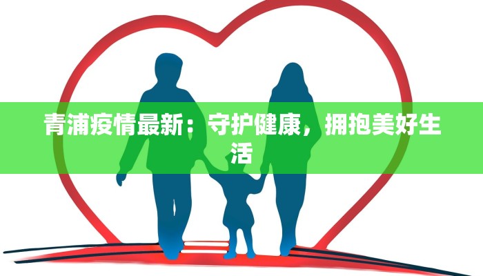 青浦疫情最新:守护健康,拥抱美好生活 青浦疫情最新:守护健康,拥抱美好生活