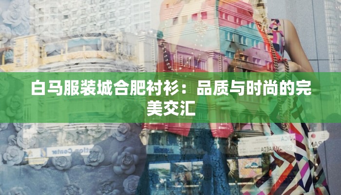 白马服装城合肥衬衫：品质与时尚的完美交汇
