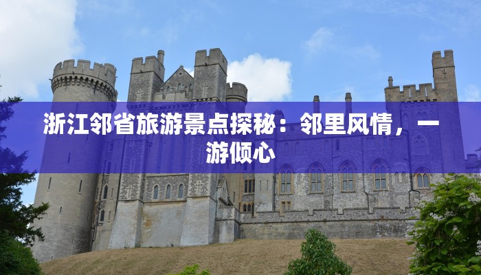 浙江邻省旅游景点探秘：邻里风情，一游倾心