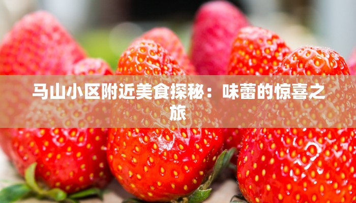马山小区附近美食探秘:味蕾的惊喜之旅 马山小区附近美食探秘:味蕾的惊喜之旅