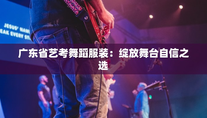 广东省艺考舞蹈服装：绽放舞台自信之选