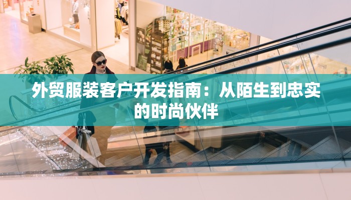 外贸服装客户开发指南：从陌生到忠实的时尚伙伴