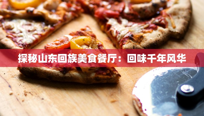 探秘山东回族美食餐厅：回味千年风华
