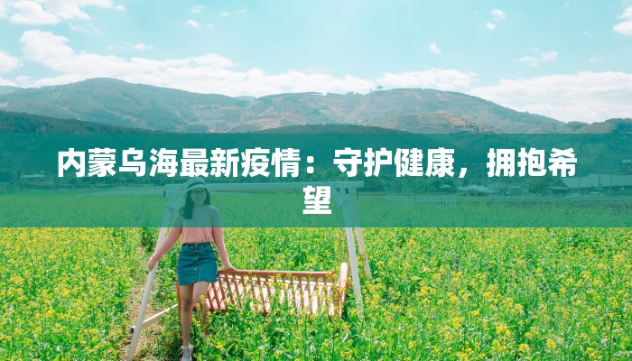 内蒙乌海最新疫情：守护健康，拥抱希望