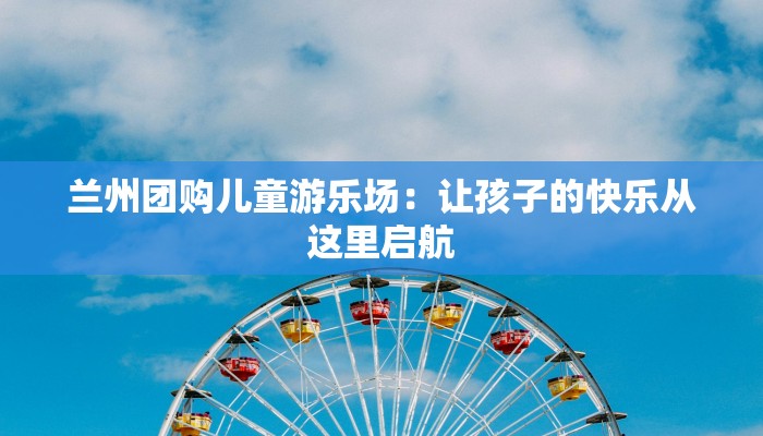 兰州团购儿童游乐场:让孩子的快乐从这里启航 兰州团购儿童游乐场:让孩子的快乐从这里启航
