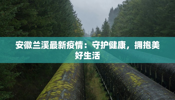 安徽兰溪最新疫情:守护健康,拥抱美好生活 安徽兰溪最新疫情:守护健康,拥抱美好生活