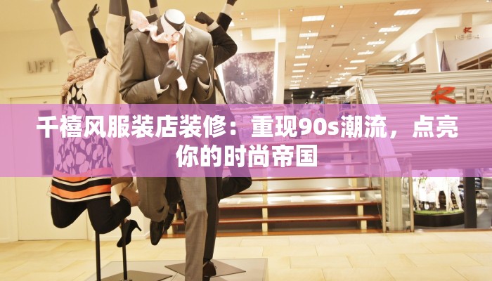 千禧风服装店装修:重现90s潮流,点亮你的时尚帝国 千禧风服装店装修:重现90s潮流,点亮你的时尚帝国
