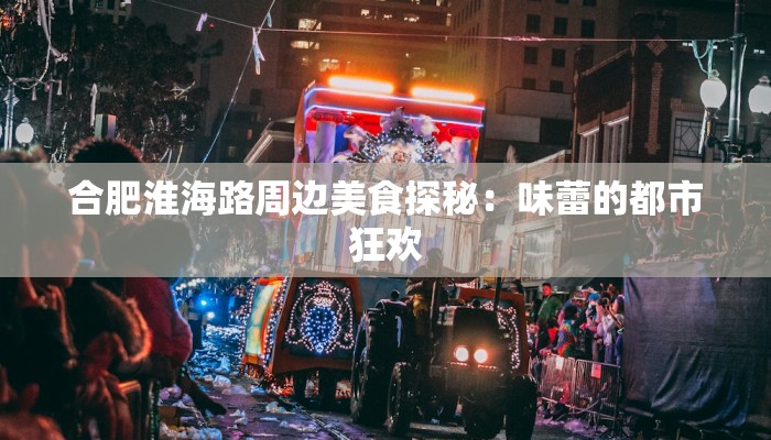 合肥淮海路周边美食探秘：味蕾的都市狂欢