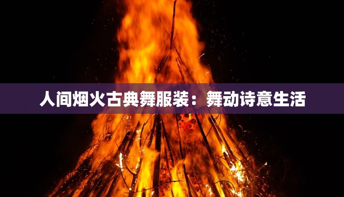 人间烟火古典舞服装：舞动诗意生活