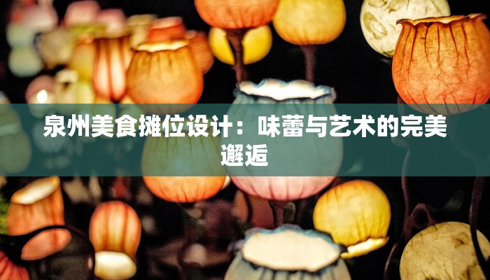 泉州美食摊位设计：味蕾与艺术的完美邂逅