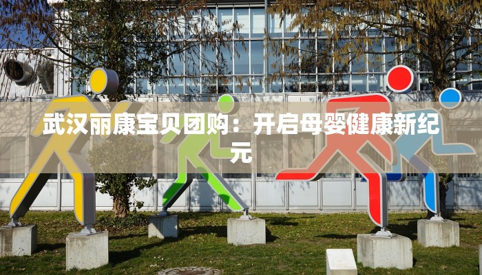 武汉丽康宝贝团购：开启母婴健康新纪元