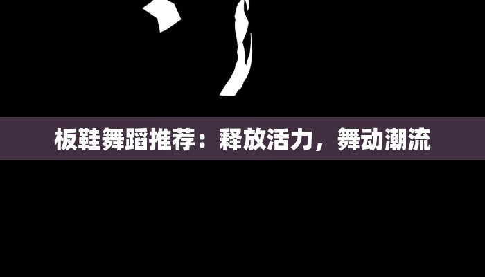 板鞋舞蹈推荐:释放活力,舞动潮流 板鞋舞蹈推荐:释放活力,舞动潮流