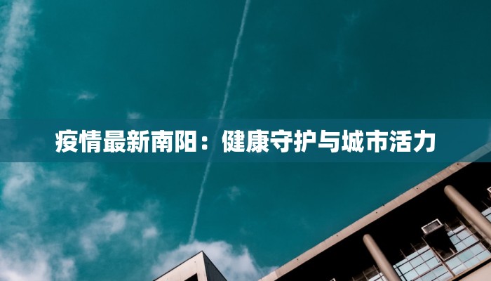 疫情最新南阳：健康守护与城市活力