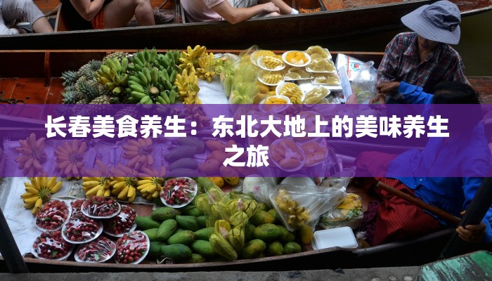 长春美食养生:东北大地上的美味养生之旅 长春美食养生:东北大地上的美味养生之旅