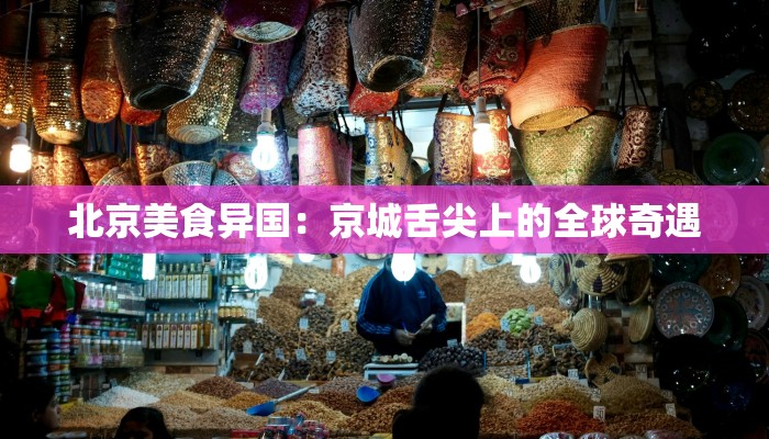 北京美食异国：京城舌尖上的全球奇遇