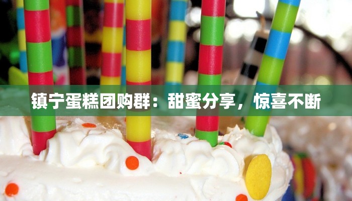 镇宁蛋糕团购群:甜蜜分享,惊喜不断 镇宁蛋糕团购群:甜蜜分享,惊喜不断