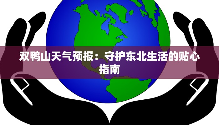 双鸭山天气预报:守护东北生活的贴心指南 双鸭山天气预报:守护东北生活的贴心指南