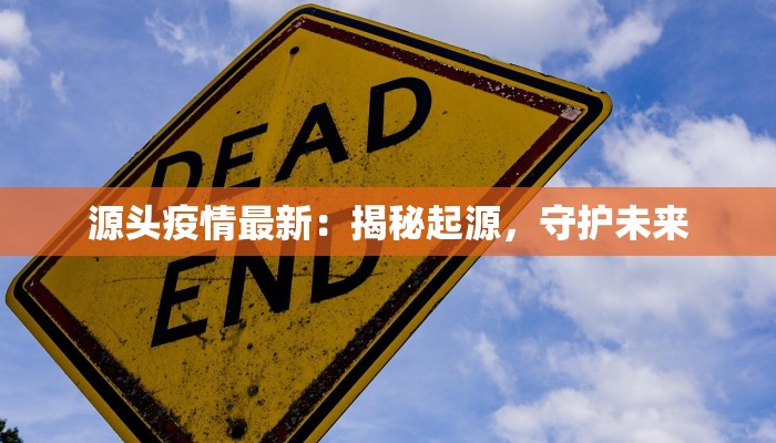 源头疫情最新：揭秘起源，守护未来