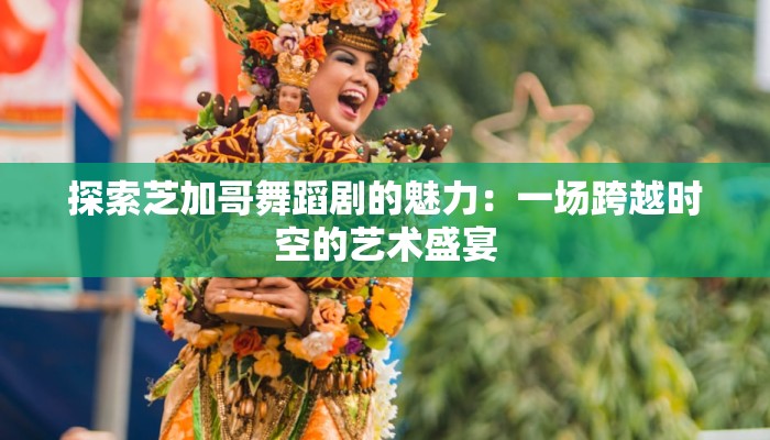 探索芝加哥舞蹈剧的魅力:一场跨越时空的艺术盛宴 探索芝加哥舞蹈剧的魅力:一场跨越时空的艺术盛宴