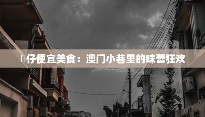 氹仔便宜美食：澳门小巷里的味蕾狂欢