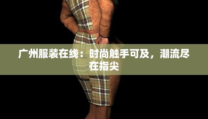 广州服装在线：时尚触手可及，潮流尽在指尖