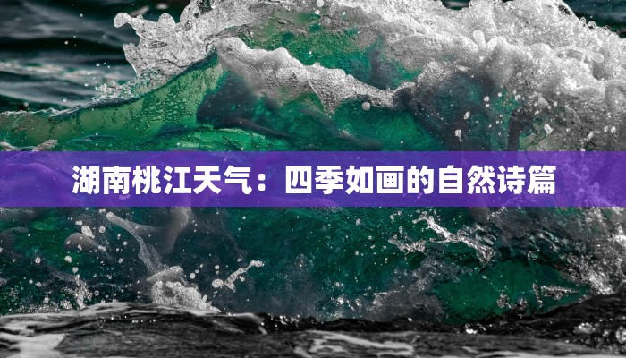 湖南桃江天气：四季如画的自然诗篇