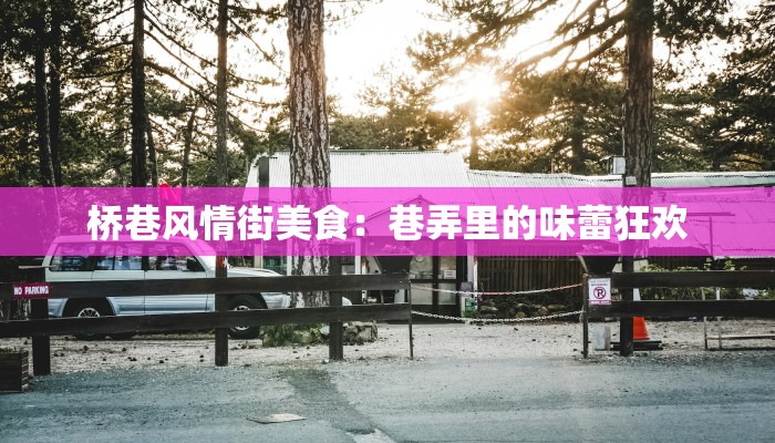 桥巷风情街美食:巷弄里的味蕾狂欢 桥巷风情街美食:巷弄里的味蕾狂欢