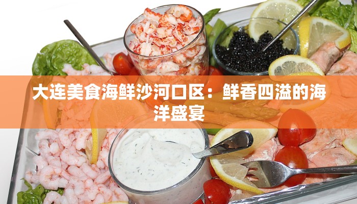 大连美食海鲜沙河口区：鲜香四溢的海洋盛宴