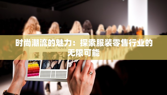 时尚潮流的魅力:探索服装零售行业的无限可能 时尚潮流的魅力:探索服装零售行业的无限可能