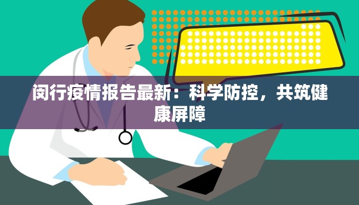 闵行疫情报告最新:科学防控,共筑健康屏障 闵行疫情报告最新:科学防控,共筑健康屏障
