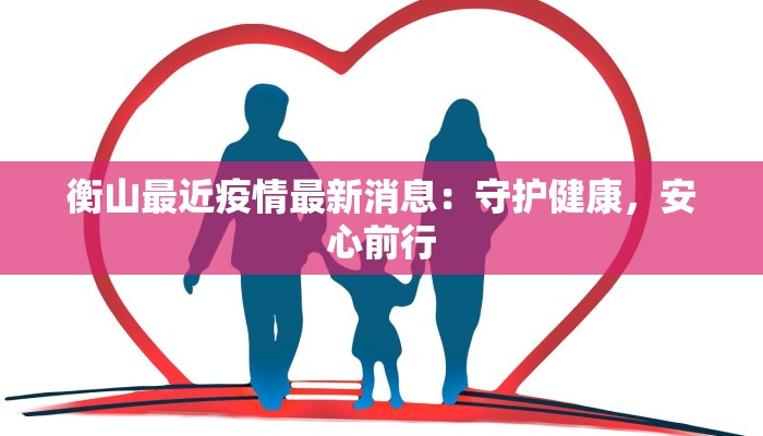 衡山最近疫情最新消息:守护健康,安心前行 衡山最近疫情最新消息:守护健康,安心前行