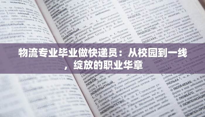 物流专业毕业做快递员：从校园到一线，绽放的职业华章
